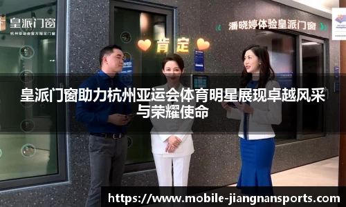 皇派门窗助力杭州亚运会体育明星展现卓越风采与荣耀使命