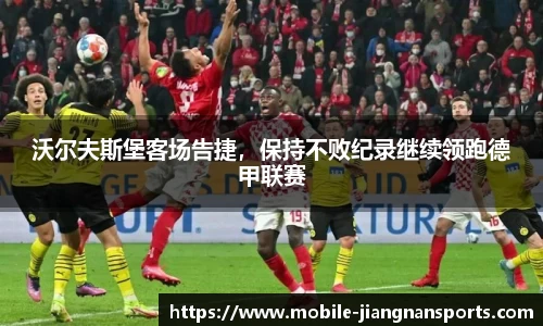 沃尔夫斯堡客场告捷，保持不败纪录继续领跑德甲联赛