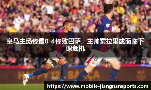 皇马主场惨遭0_4惨败巴萨，主帅索拉里或面临下课危机