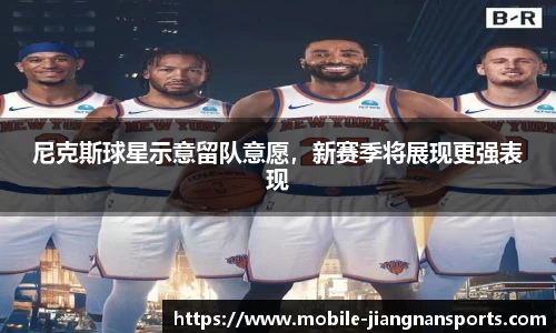 尼克斯球星示意留队意愿，新赛季将展现更强表现