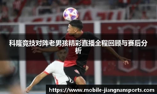 科隆竞技对阵老男孩精彩直播全程回顾与赛后分析