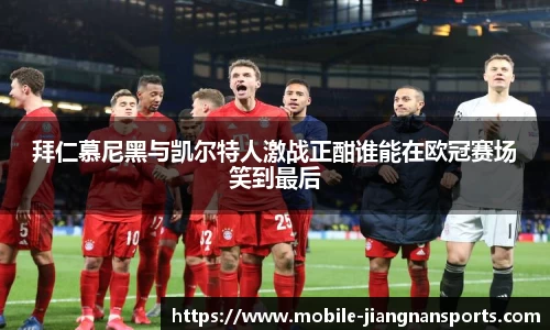 拜仁慕尼黑与凯尔特人激战正酣谁能在欧冠赛场笑到最后