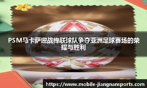 PSM马卡萨迎战掸联球队争夺亚洲足球赛场的荣耀与胜利