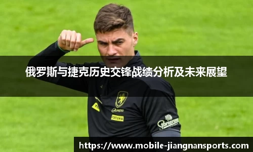 俄罗斯与捷克历史交锋战绩分析及未来展望