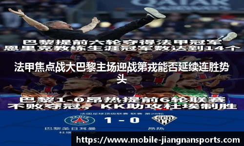 法甲焦点战大巴黎主场迎战第戎能否延续连胜势头