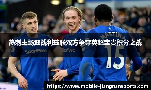 热刺主场迎战利兹联双方争夺英超宝贵积分之战