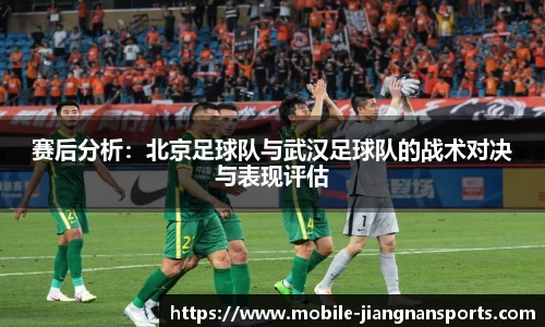 赛后分析：北京足球队与武汉足球队的战术对决与表现评估