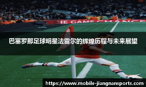 巴塞罗那足球明星法雷尔的辉煌历程与未来展望