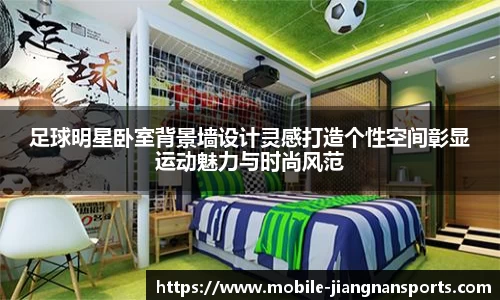 足球明星卧室背景墙设计灵感打造个性空间彰显运动魅力与时尚风范