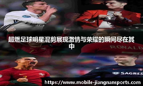 超燃足球明星混剪展现激情与荣耀的瞬间尽在其中